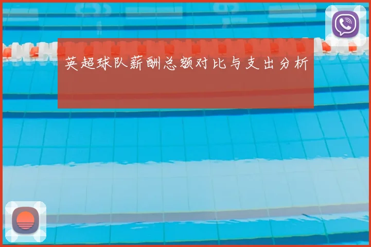 英超球队薪酬总额对比与支出分析