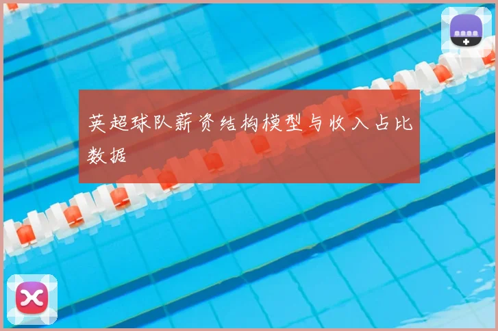 英超球队薪资结构模型与收入占比数据