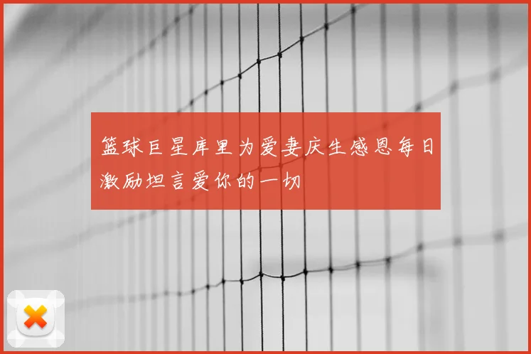 篮球巨星库里为爱妻庆生感恩每日激励坦言爱你的一切