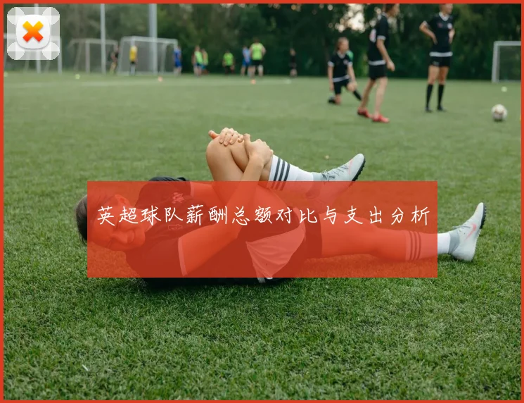 英超球队薪酬总额对比与支出分析