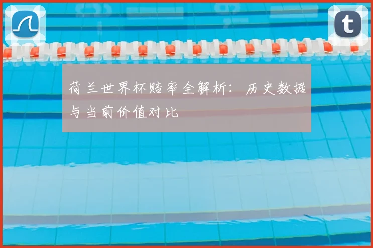 荷兰世界杯赔率全解析：历史数据与当前价值对比