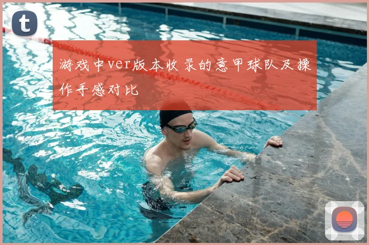 游戏中ver版本收录的意甲球队及操作手感对比