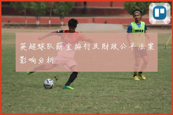 英超球队薪金排行及财政公平法案影响分析