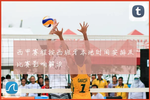 西甲赛程按西班牙本地时间安排及比赛影响解读