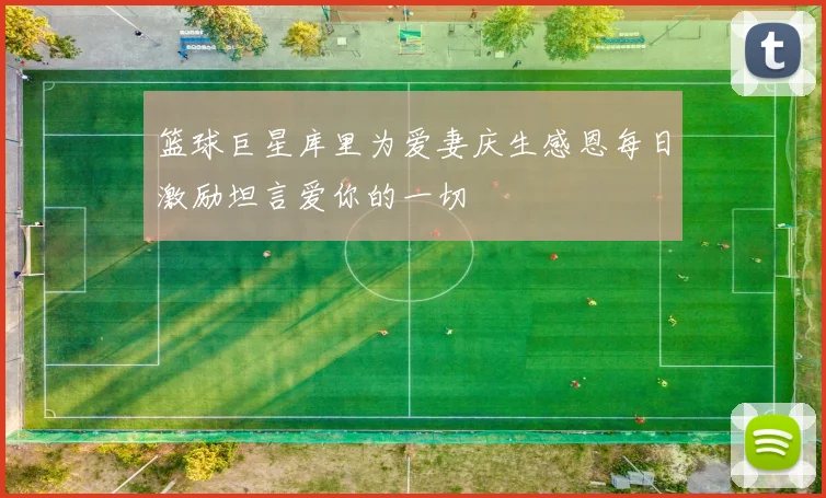 篮球巨星库里为爱妻庆生感恩每日激励坦言爱你的一切